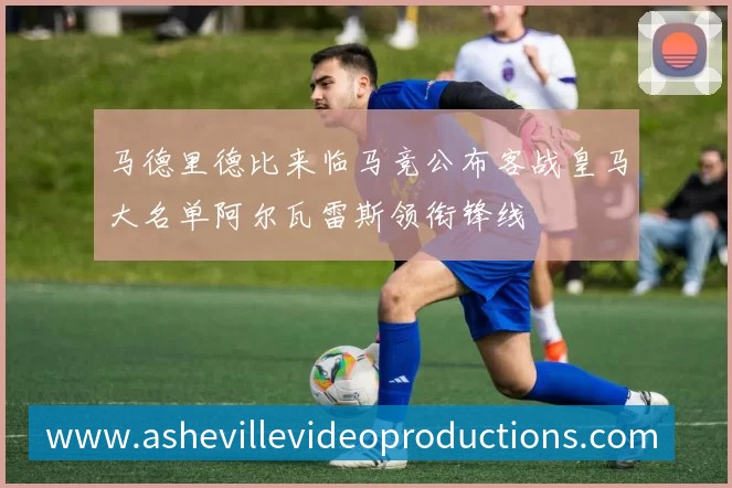 马德里德比来临马竞公布客战皇马大名单阿尔瓦雷斯领衔锋线